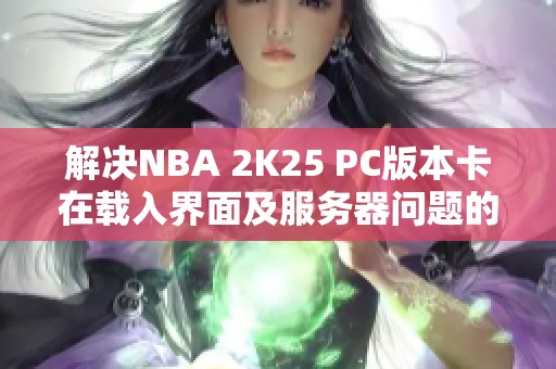 解决NBA 2K25 PC版本卡在载入界面及服务器问题的方法分享