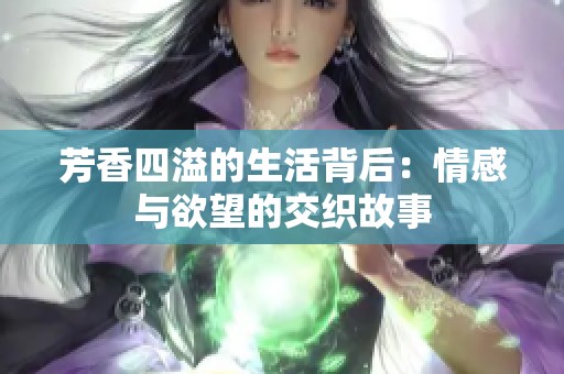 芳香四溢的生活背后：情感与欲望的交织故事