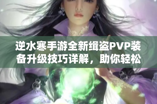 逆水寒手游全新缉盗PVP装备升级技巧详解，助你轻松上手！