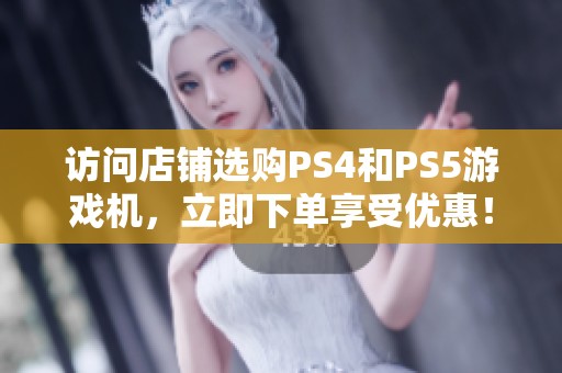 访问店铺选购PS4和PS5游戏机，立即下单享受优惠！