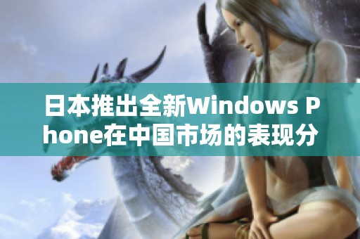 日本推出全新Windows Phone在中国市场的表现分析