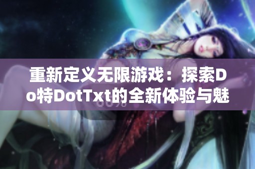 重新定义无限游戏：探索Do特DotTxt的全新体验与魅力