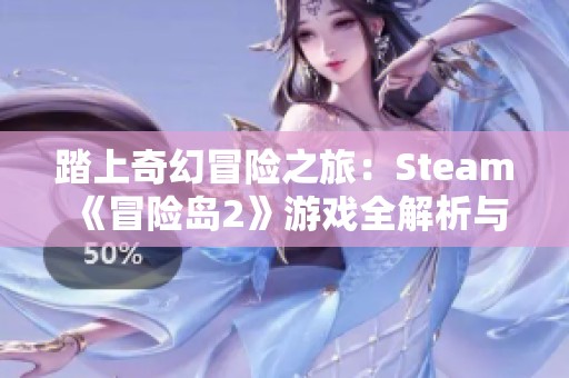 踏上奇幻冒险之旅：Steam《冒险岛2》游戏全解析与心得分享