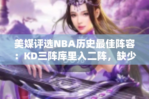 美媒评选NBA历史最佳阵容：KD三阵库里入二阵，缺少奥尼尔引发争议