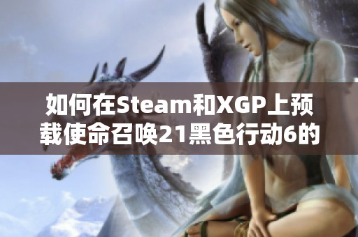 如何在Steam和XGP上预载使命召唤21黑色行动6的全面攻略