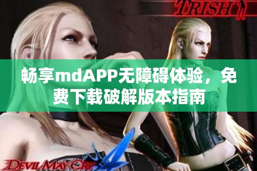 畅享mdAPP无障碍体验，免费下载破解版本指南