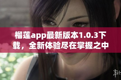 榴莲app最新版本1.0.3下载，全新体验尽在掌握之中