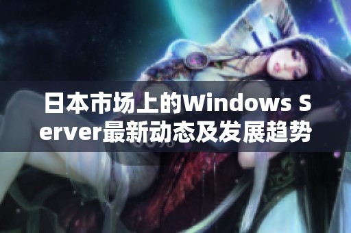 日本市场上的Windows Server最新动态及发展趋势分析