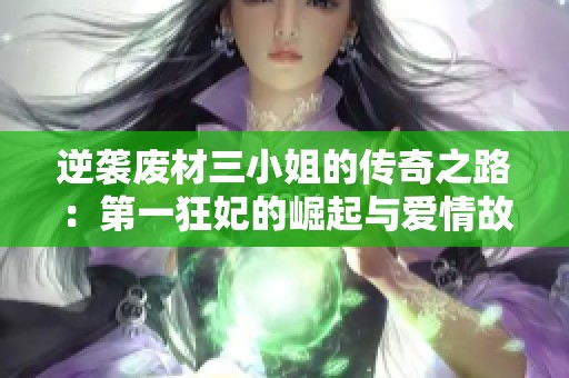 逆袭废材三小姐的传奇之路：第一狂妃的崛起与爱情故事