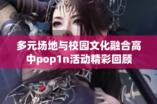 多元场地与校园文化融合高中pop1n活动精彩回顾