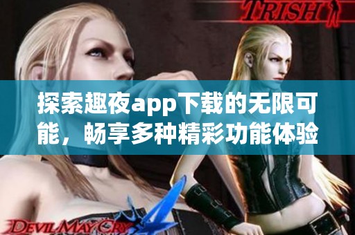 探索趣夜app下载的无限可能，畅享多种精彩功能体验