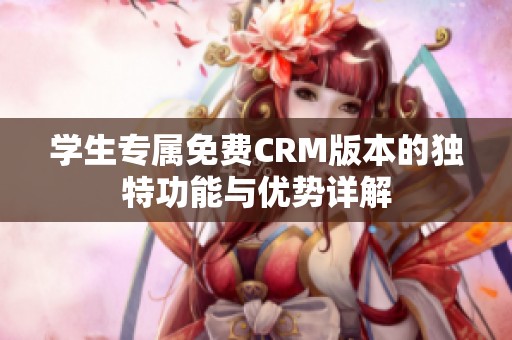 学生专属免费CRM版本的独特功能与优势详解