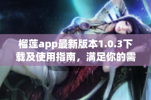 榴莲app最新版本1.0.3下载及使用指南，满足你的需求