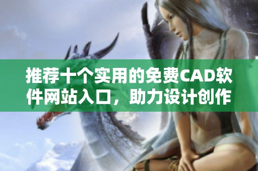 推荐十个实用的免费CAD软件网站入口，助力设计创作