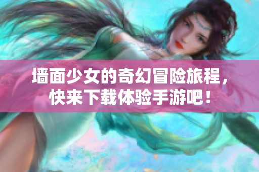 墙面少女的奇幻冒险旅程，快来下载体验手游吧！