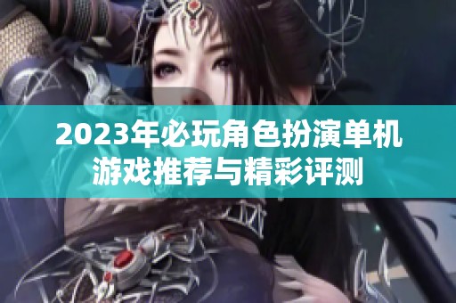 2023年必玩角色扮演单机游戏推荐与精彩评测