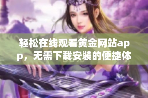 轻松在线观看黄金网站app，无需下载安装的便捷体验