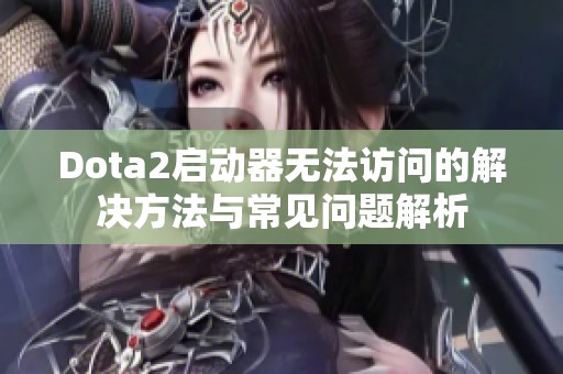 Dota2启动器无法访问的解决方法与常见问题解析