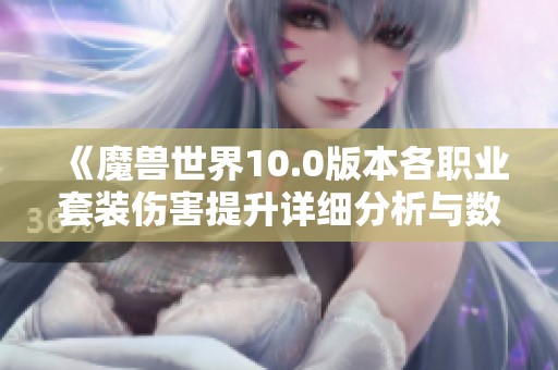 《魔兽世界10.0版本各职业套装伤害提升详细分析与数据图解》