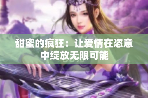 甜蜜的疯狂：让爱情在恣意中绽放无限可能