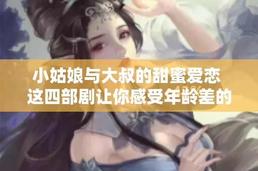 小姑娘与大叔的甜蜜爱恋 这四部剧让你感受年龄差的魅力