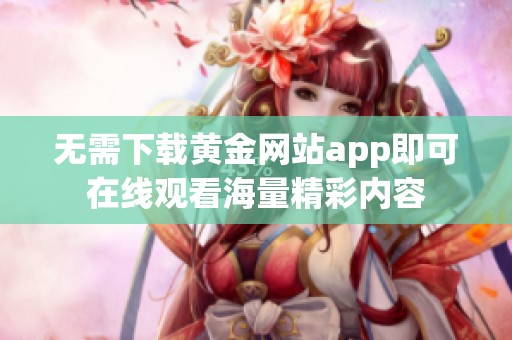 无需下载黄金网站app即可在线观看海量精彩内容