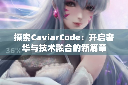 探索CaviarCode：开启奢华与技术融合的新篇章