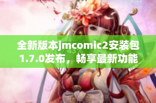 全新版本jmcomic2安装包1.7.0发布，畅享最新功能与提升体验