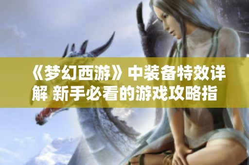 《梦幻西游》中装备特效详解 新手必看的游戏攻略指南