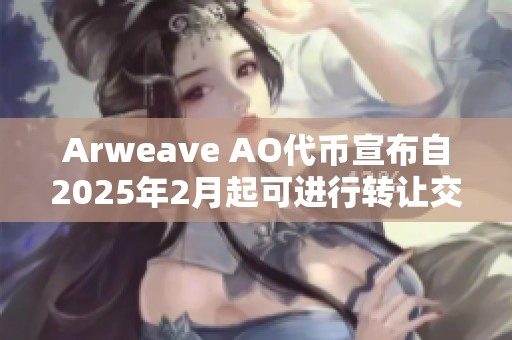 Arweave AO代币宣布自2025年2月起可进行转让交易