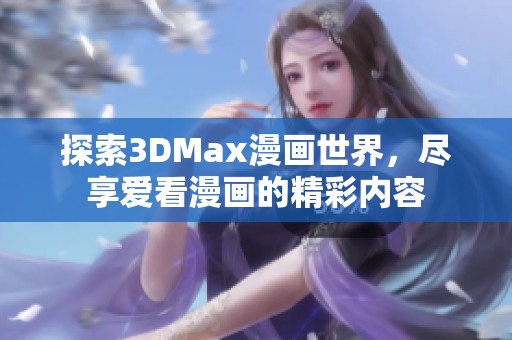 探索3DMax漫画世界，尽享爱看漫画的精彩内容