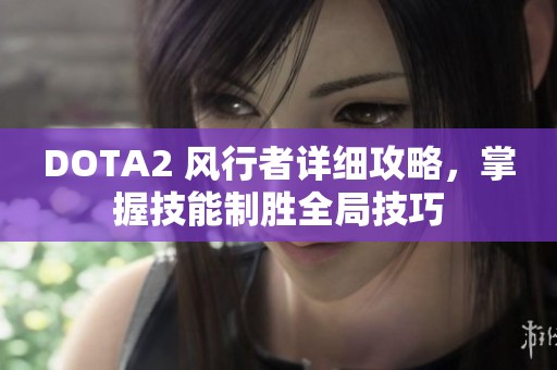 DOTA2 风行者详细攻略，掌握技能制胜全局技巧