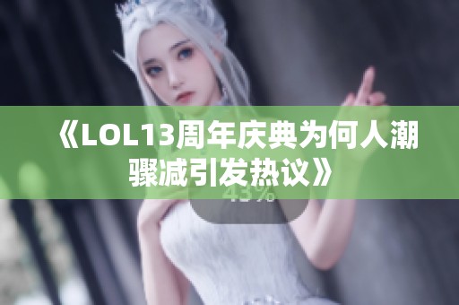 《LOL13周年庆典为何人潮骤减引发热议》