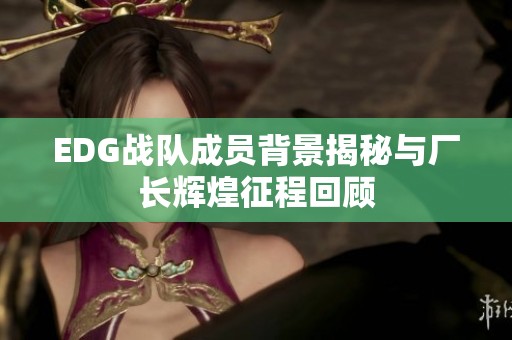 EDG战队成员背景揭秘与厂长辉煌征程回顾