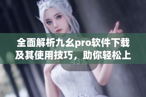 全面解析九幺pro软件下载及其使用技巧，助你轻松上手