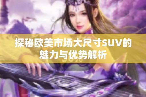 探秘欧美市场大尺寸SUV的魅力与优势解析