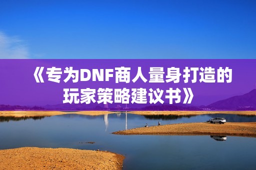 《专为DNF商人量身打造的玩家策略建议书》