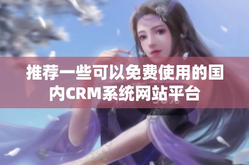 推荐一些可以免费使用的国内CRM系统网站平台