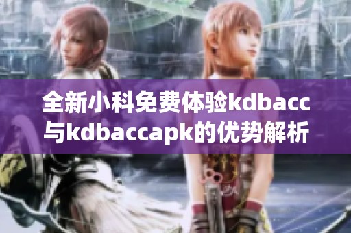 全新小科免费体验kdbacc与kdbaccapk的优势解析