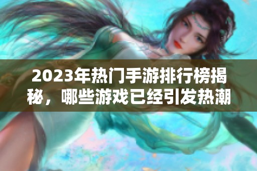 2023年热门手游排行榜揭秘，哪些游戏已经引发热潮？