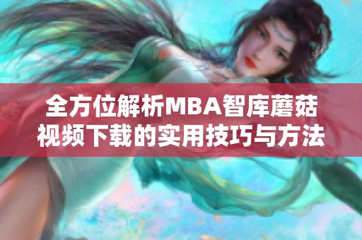 全方位解析MBA智库蘑菇视频下载的实用技巧与方法