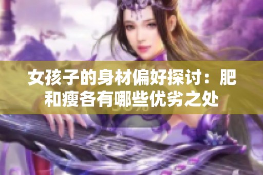 女孩子的身材偏好探讨：肥和瘦各有哪些优劣之处