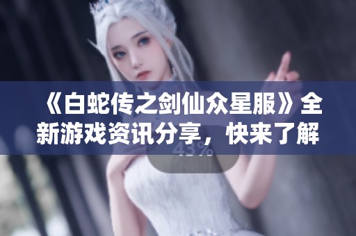 《白蛇传之剑仙众星服》全新游戏资讯分享，快来了解精彩内容！