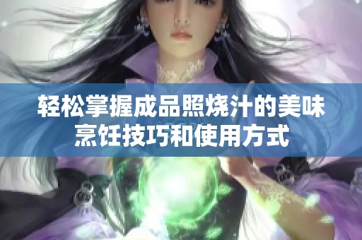 轻松掌握成品照烧汁的美味烹饪技巧和使用方式