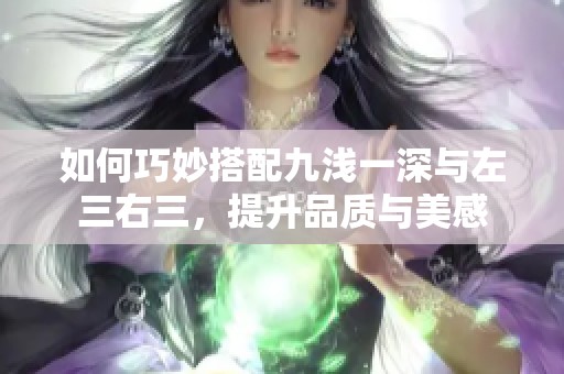 如何巧妙搭配九浅一深与左三右三，提升品质与美感