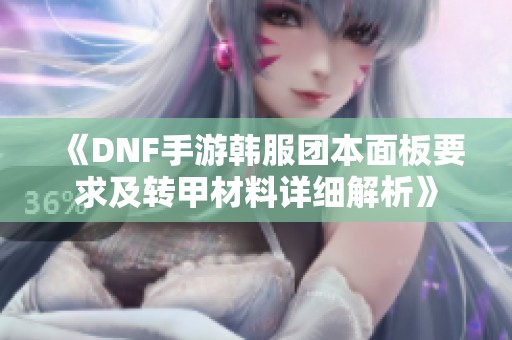 《DNF手游韩服团本面板要求及转甲材料详细解析》