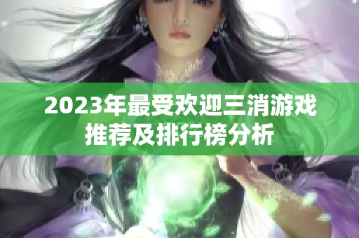 2023年最受欢迎三消游戏推荐及排行榜分析