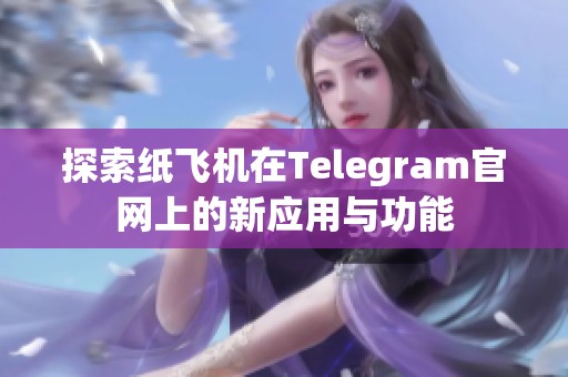 探索纸飞机在Telegram官网上的新应用与功能