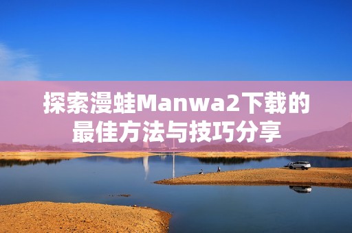 探索漫蛙Manwa2下载的最佳方法与技巧分享