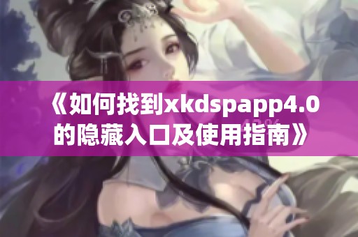 《如何找到xkdspapp4.0的隐藏入口及使用指南》